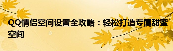 QQ情侣空间设置全攻略：轻松打造专属甜蜜空间