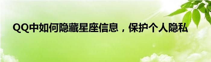 QQ中如何隐藏星座信息，保护个人隐私