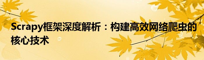 Scrapy框架深度解析：构建高效网络爬虫的核心技术