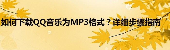如何下载QQ音乐为MP3格式？详细步骤指南