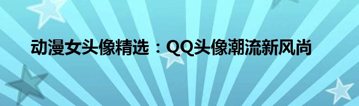 动漫女头像精选：QQ头像潮流新风尚