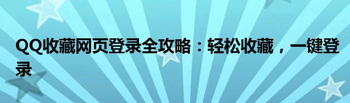 QQ收藏网页登录全攻略：轻松收藏，一键登录