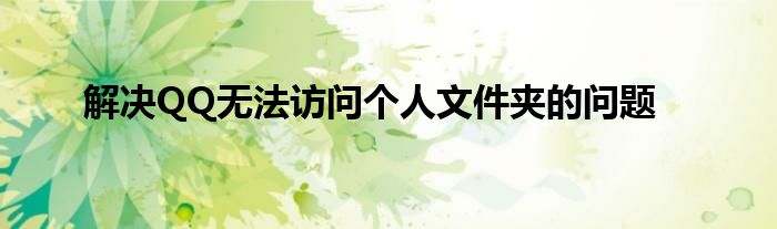 解决QQ无法访问个人文件夹的问题