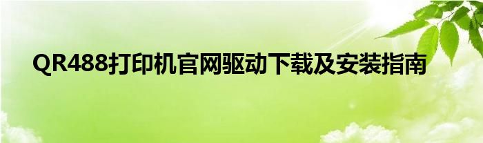 QR488打印机官网驱动下载及安装指南