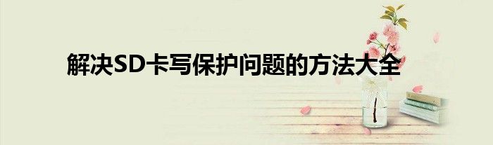 解决SD卡写保护问题的方法大全