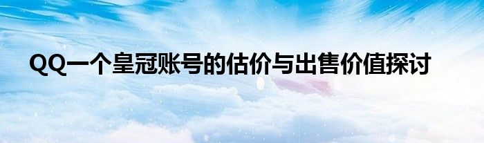 QQ一个皇冠账号的估价与出售价值探讨