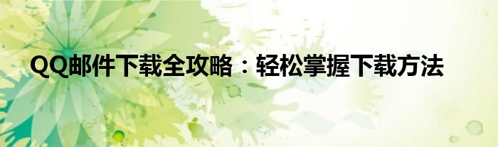 QQ邮件下载全攻略：轻松掌握下载方法
