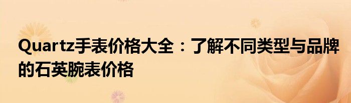 Quartz手表价格大全：了解不同类型与品牌的石英腕表价格