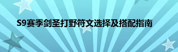 S9赛季剑圣打野符文选择及搭配指南