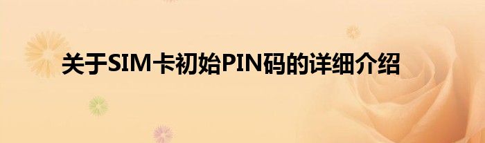 关于SIM卡初始PIN码的详细介绍