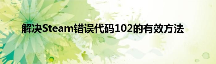 解决Steam错误代码102的有效方法