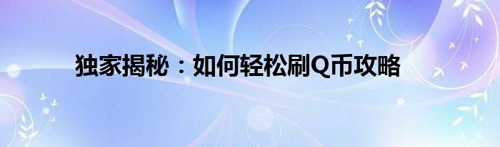 独家揭秘：如何轻松刷Q币攻略