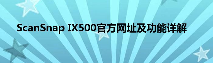 ScanSnap IX500官方网址及功能详解