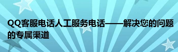 QQ客服电话人工服务电话——解决您的问题的专属渠道
