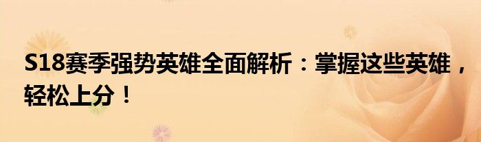 S18赛季强势英雄全面解析：掌握这些英雄，轻松上分！