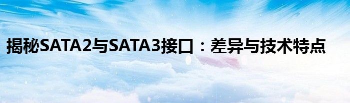 揭秘SATA2与SATA3接口：差异与技术特点