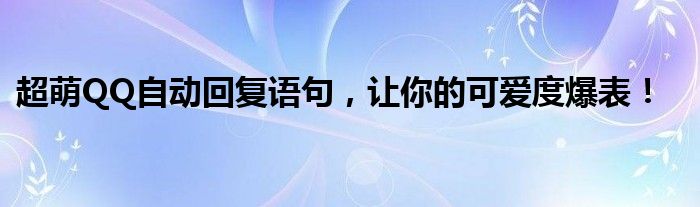 超萌QQ自动回复语句，让你的可爱度爆表！