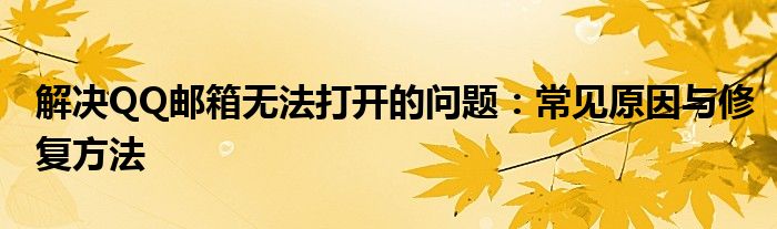 解决QQ邮箱无法打开的问题：常见原因与修复方法