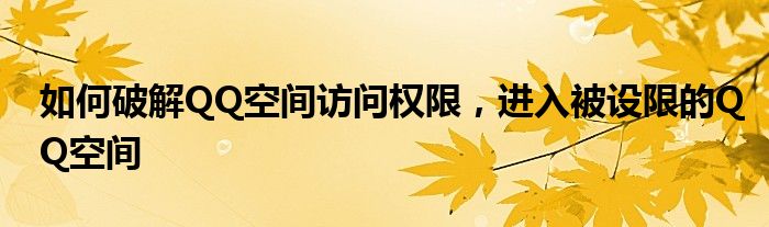 如何破解QQ空间访问权限，进入被设限的QQ空间