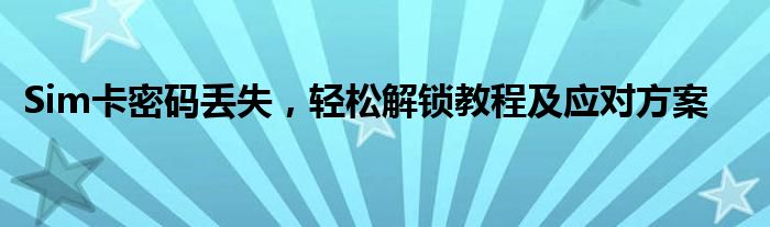 Sim卡密码丢失，轻松解锁教程及应对方案