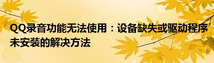 QQ录音功能无法使用：设备缺失或驱动程序未安装的解决方法