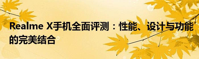 Realme X手机全面评测：性能、设计与功能的完美结合