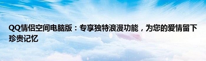 QQ情侣空间电脑版：专享独特浪漫功能，为您的爱情留下珍贵记忆