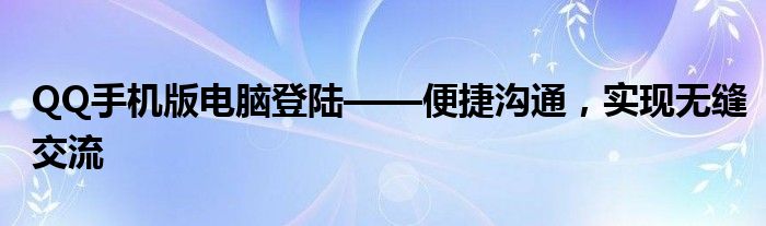 QQ手机版电脑登陆——便捷沟通，实现无缝交流