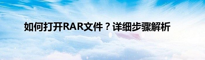如何打开RAR文件？详细步骤解析