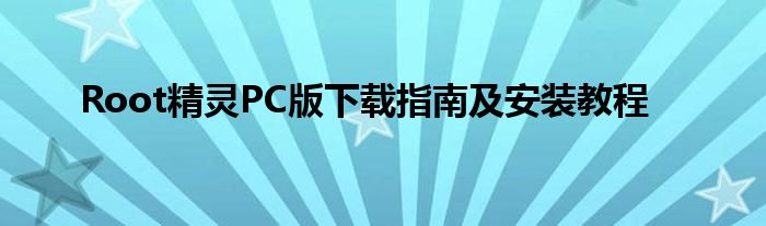 Root精灵PC版下载指南及安装教程