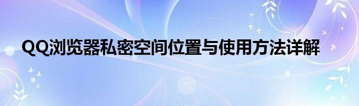 QQ浏览器私密空间位置与使用方法详解