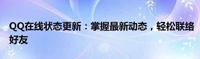 QQ在线状态更新：掌握最新动态，轻松联络好友