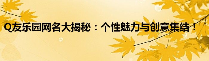 Q友乐园网名大揭秘：个性魅力与创意集结！