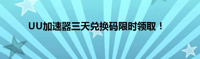 UU加速器三天兑换码限时领取！