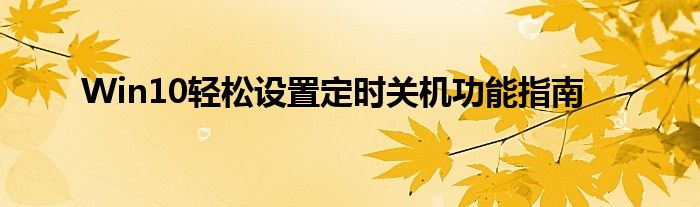 Win10轻松设置定时关机功能指南