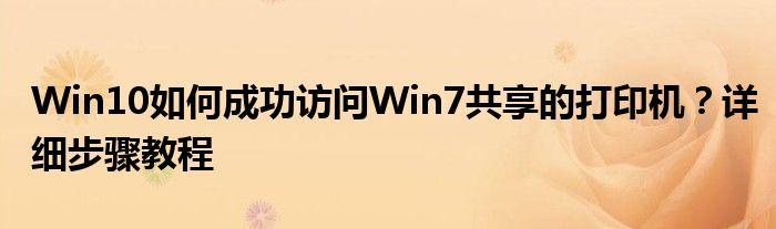 Win10如何成功访问Win7共享的打印机？详细步骤教程