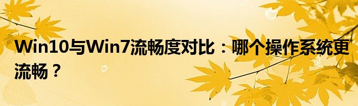 Win10与Win7流畅度对比：哪个操作系统更流畅？