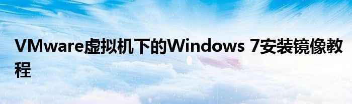 VMware虚拟机下的Windows 7安装镜像教程