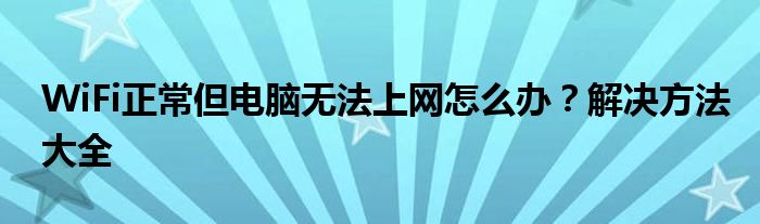 WiFi正常但电脑无法上网怎么办？解决方法大全