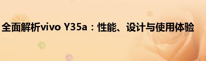 全面解析vivo Y35a：性能、设计与使用体验