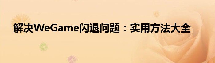 解决WeGame闪退问题：实用方法大全