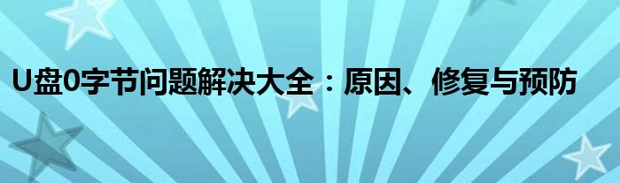 U盘0字节问题解决大全：原因、修复与预防