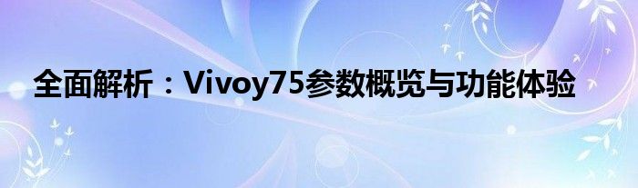 全面解析：Vivoy75参数概览与功能体验