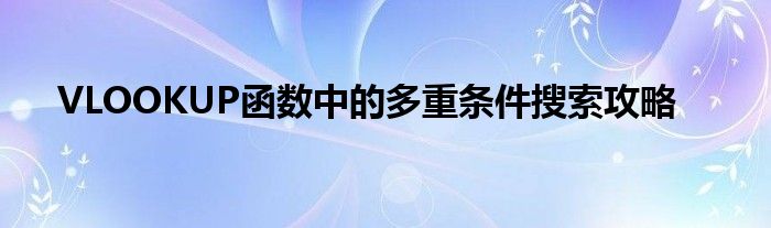 VLOOKUP函数中的多重条件搜索攻略