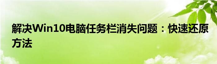 解决Win10电脑任务栏消失问题：快速还原方法