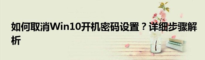 如何取消Win10开机密码设置？详细步骤解析