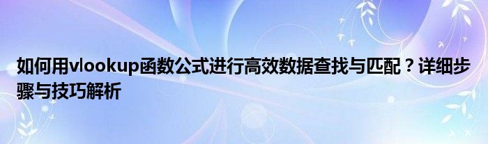 如何用vlookup函数公式进行高效数据查找与匹配？详细步骤与技巧解析