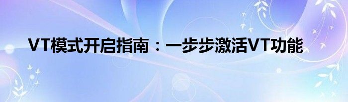 VT模式开启指南：一步步激活VT功能