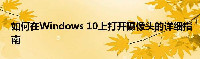 如何在Windows 10上打开摄像头的详细指南