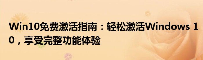 Win10免费激活指南：轻松激活Windows 10，享受完整功能体验